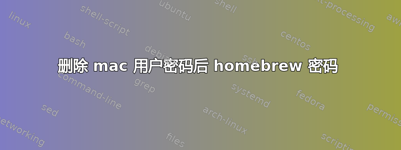 删除 mac 用户密码后 homebrew 密码