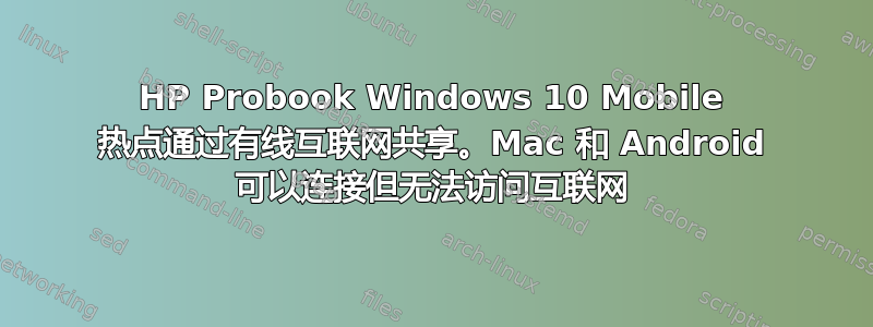 HP Probook Windows 10 Mobile 热点通过有线互联网共享。Mac 和 Android 可以连接但无法访问互联网