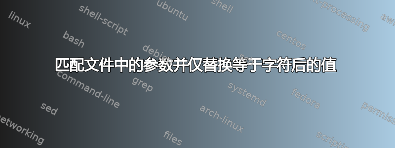 匹配文件中的参数并仅替换等于字符后的值