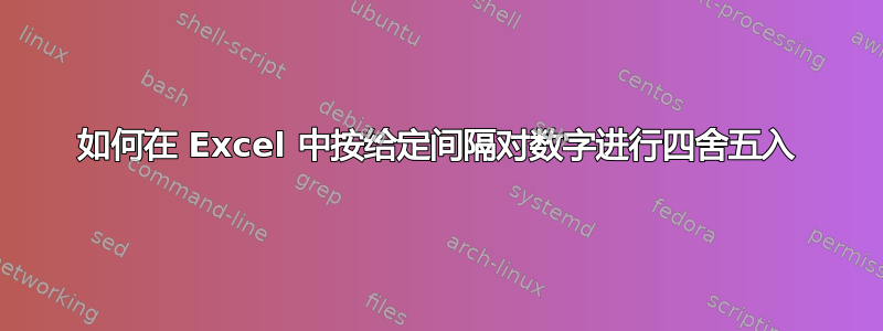 如何在 Excel 中按给定间隔对数字进行四舍五入