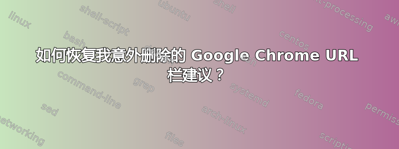 如何恢复我意外删除的 Google Chrome URL 栏建议？