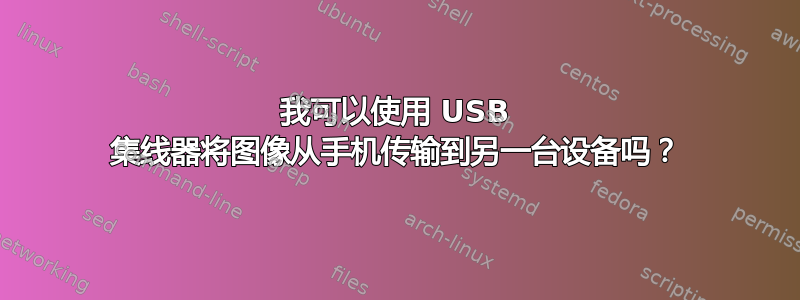 我可以使用 USB 集线器将图像从手机传输到另一台设备吗？