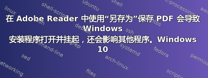 在 Adob​​e Reader 中使用“另存为”保存 PDF 会导致 Windows 安装程序打开并挂起，还会影响其他程序。Windows 10