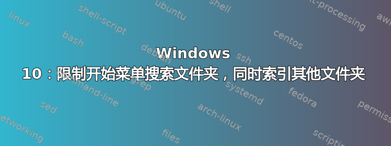 Windows 10：限制开始菜单搜索文件夹，同时索引其他文件夹