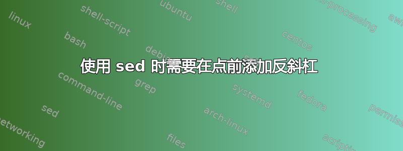 使用 sed 时需要在点前添加反斜杠