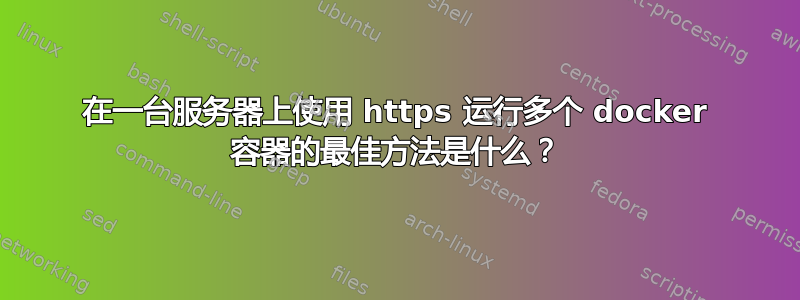 在一台服务器上使用 https 运行多个 docker 容器的最佳方法是什么？