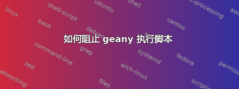 如何阻止 geany 执行脚本