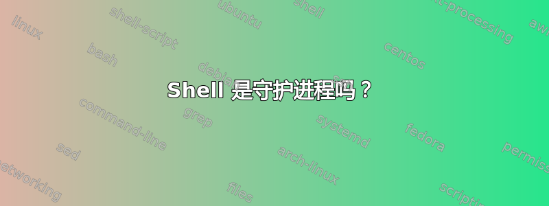 Shell 是守护进程吗？