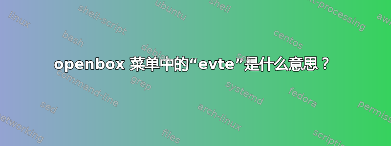 openbox 菜单中的“evte”是什么意思？