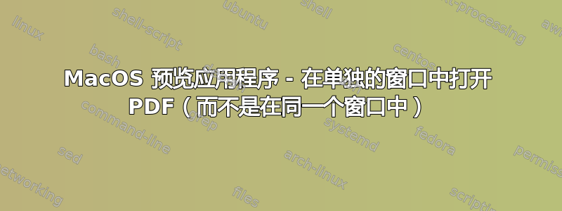 MacOS 预览应用程序 - 在单独的窗口中打开 PDF（而不是在同一个窗口中）