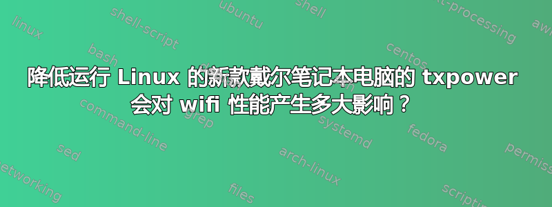 降低运行 Linux 的新款戴尔笔记本电脑的 txpower 会对 wifi 性能产生多大影响？