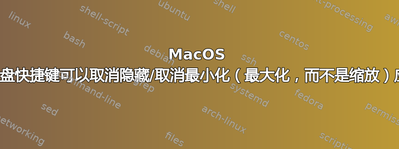 MacOS 中是否有键盘快捷键可以取消隐藏/取消最小化（最大化，而不是缩放）应用程序？