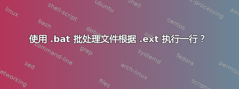 使用 .bat 批处理文件根据 .ext 执行一行？