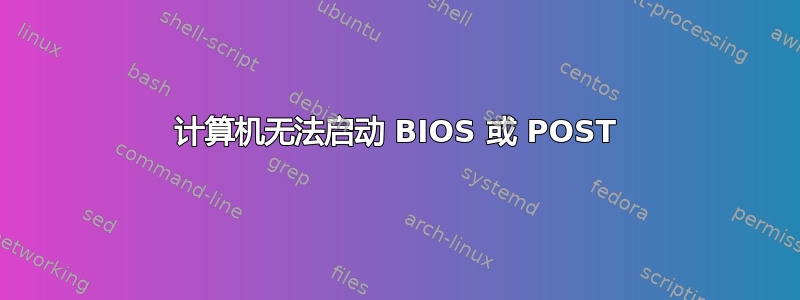 计算机无法启动 BIOS 或 POST