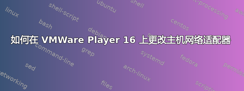 如何在 VMWare Player 16 上更改主机网络适配器