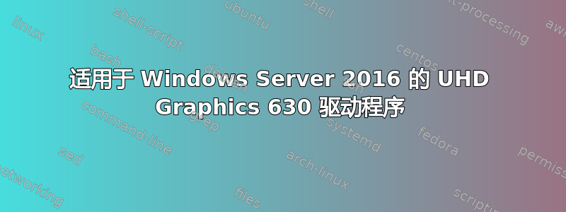 适用于 Windows Server 2016 的 UHD Graphics 630 驱动程序