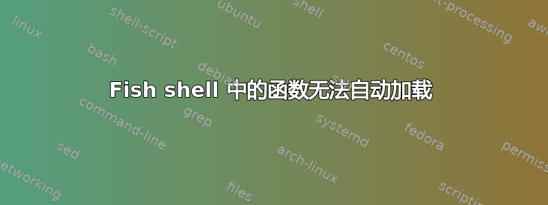 Fish shell 中的函数无法自动加载