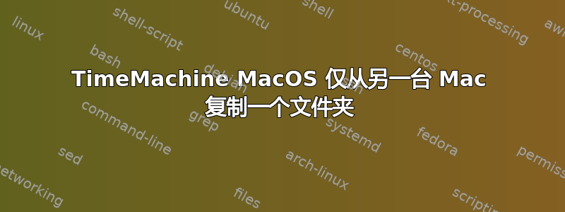 TimeMachine MacOS 仅从另一台 Mac 复制一个文件夹