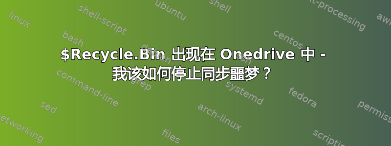 $Recycle.Bin 出现在 Onedrive 中 - 我该如何停止同步噩梦？