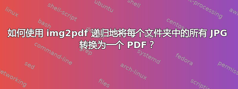 如何使用 img2pdf 递归地将每个文件夹中的所有 JPG 转换为一个 PDF？