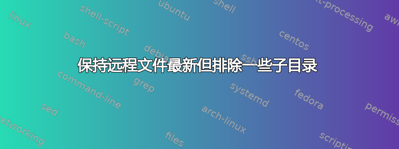 保持远程文件最新但排除一些子目录