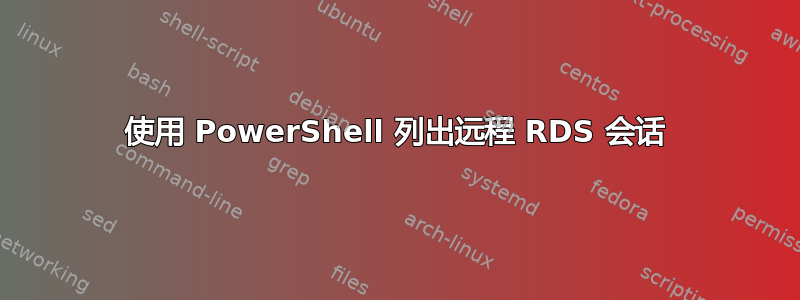 使用 PowerShell 列出远程 RDS 会话