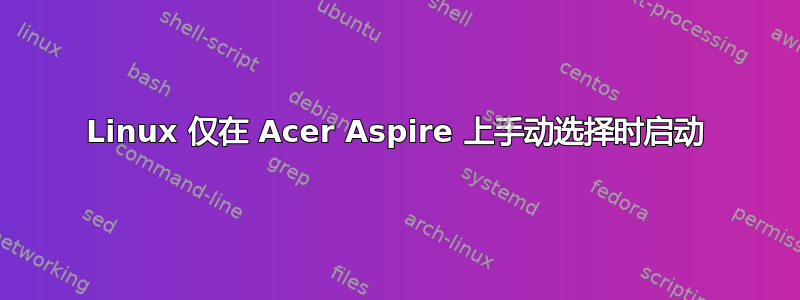 Linux 仅在 Acer Aspire 上手动选择时启动