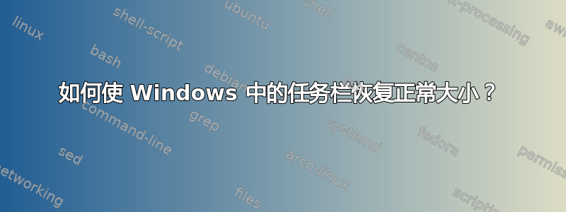 如何使 Windows 中的任务栏恢复正常大小？