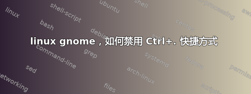 linux gnome，如何禁用 Ctrl+. 快捷方式