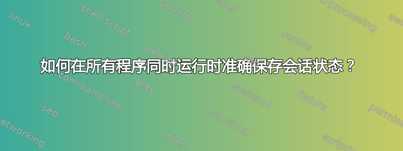 如何在所有程序同时运行时准确保存会话状态？