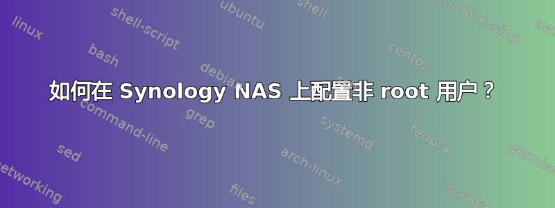 如何在 Synology NAS 上配置非 root 用户？