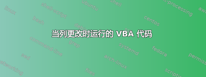 当列更改时运行的 VBA 代码