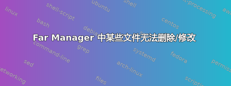 Far Manager 中某些文件无法删除/修改