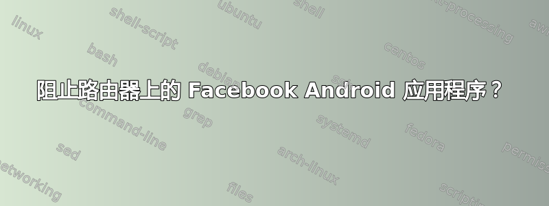 阻止路由器上的 Facebook Android 应用程序？