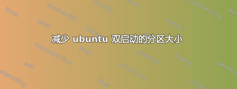 减少 ubuntu 双启动的分区大小