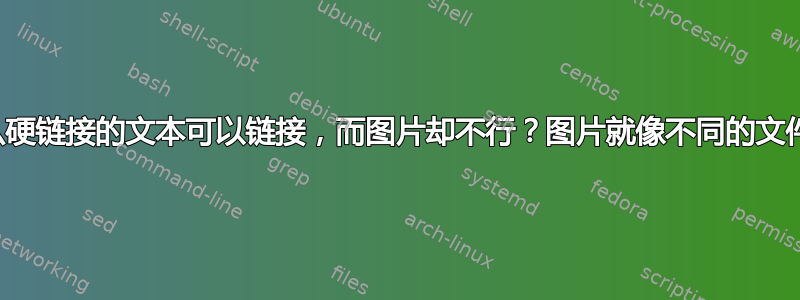 为什么硬链接的文本可以链接，而图片却不行？图片就像不同的文件一样