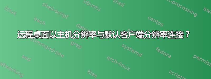 远程桌面以主机分辨率与默认客户端分辨率连接？