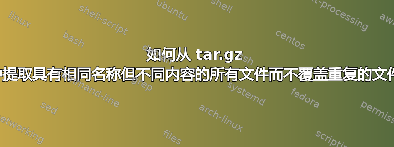 如何从 tar.gz 中提取具有相同名称但不同内容的所有文件而不覆盖重复的文件