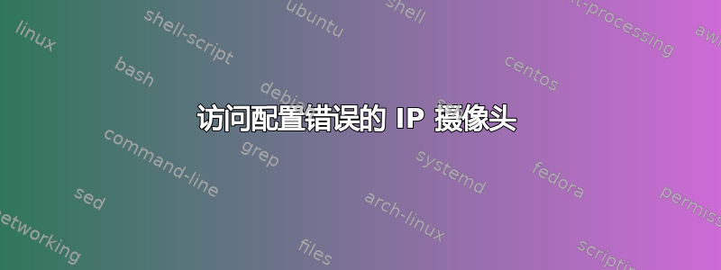 访问配置错误的 IP 摄像头