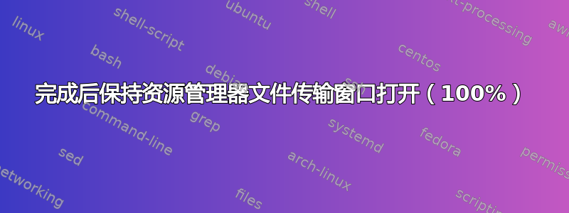 完成后保持资源管理器文件传输窗口打开（100%）