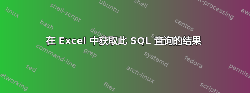 在 Excel 中获取此 SQL 查询的结果