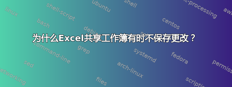 为什么Excel共享工作簿有时不保存更改？