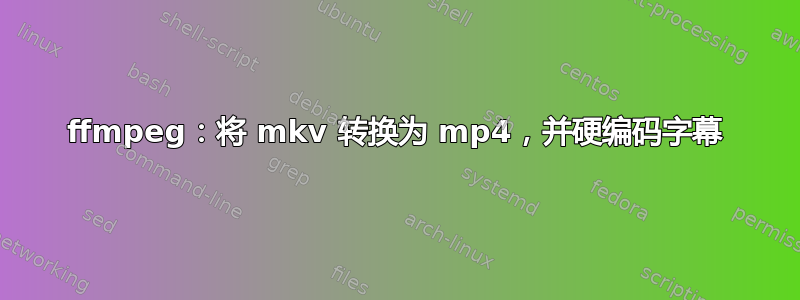 ffmpeg：将 mkv 转换为 mp4，并硬编码字幕