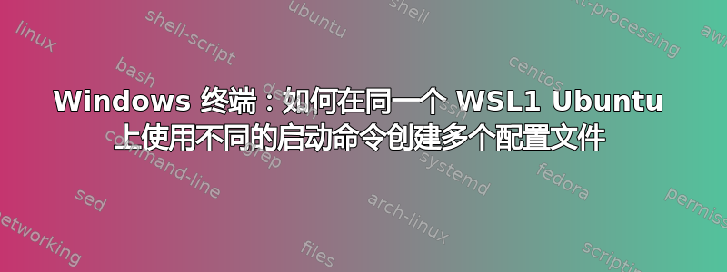 Windows 终端：如何在同一个 WSL1 Ubuntu 上使用不同的启动命令创建多个配置文件