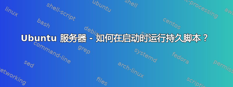 Ubuntu 服务器 - 如何在启动时运行持久脚本？