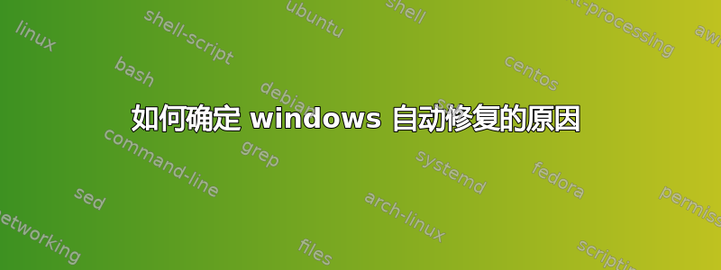 如何确定 windows 自动修复的原因