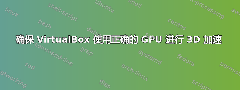 确保 VirtualBox 使用正确的 GPU 进行 3D 加速