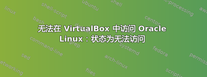 无法在 VirtualBox 中访问 Oracle Linux：状态为无法访问