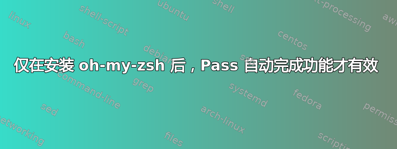 仅在安装 oh-my-zsh 后，Pass 自动完成功能才有效