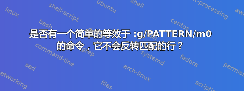 是否有一个简单的等效于 :g/PATTERN/m0 的命令，它不会反转匹配的行？